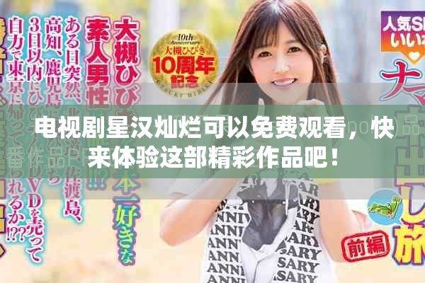 电视剧星汉灿烂可以免费观看，快来体验这部精彩作品吧！