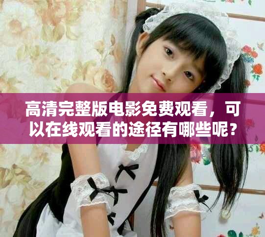 高清完整版电影免费观看，可以在线观看的途径有哪些呢？