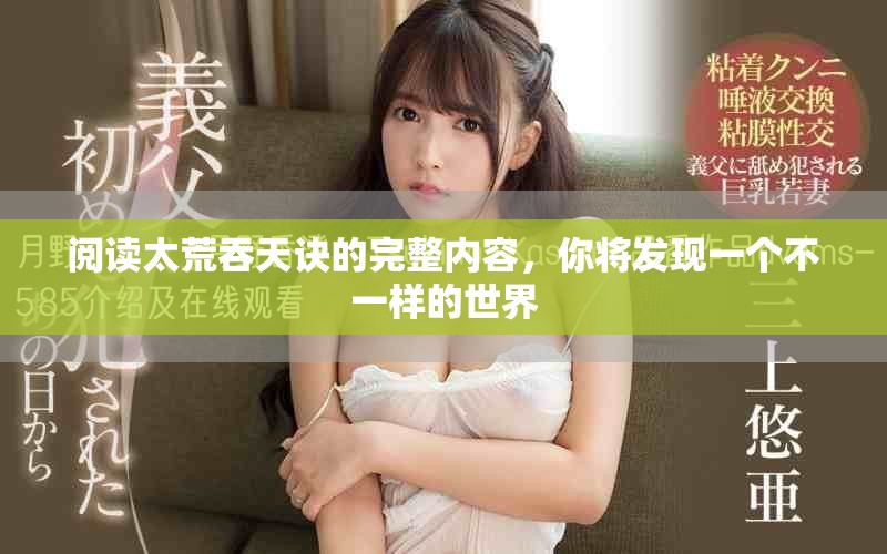 阅读太荒吞天诀的完整内容，你将发现一个不一样的世界