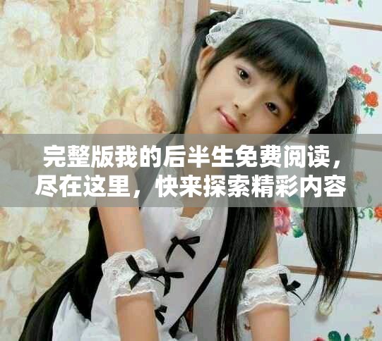 完整版我的后半生免费阅读，尽在这里，快来探索精彩内容吧