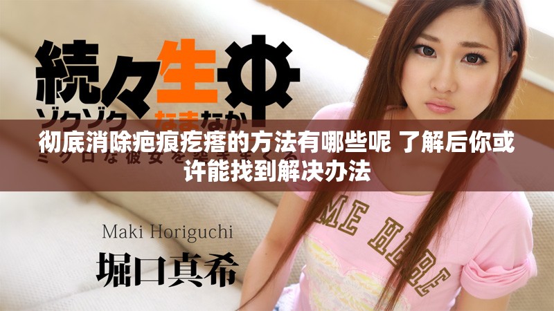 彻底消除疤痕疙瘩的方法有哪些呢 了解后你或许能找到解决办法
