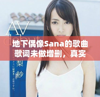地下偶像Sana的歌曲歌词未做增删，真实呈现了她的音乐魅力