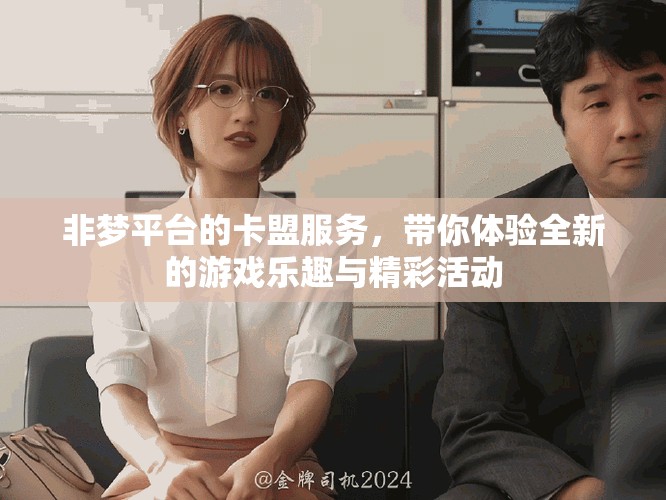 非梦平台的卡盟服务，带你体验全新的游戏乐趣与精彩活动