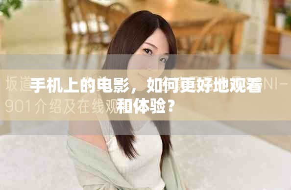 手机上的电影，如何更好地观看和体验？