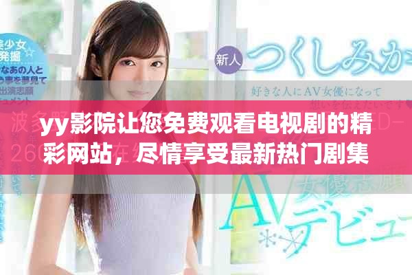 yy影院让您免费观看电视剧的精彩网站，尽情享受最新热门剧集