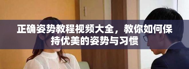 正确姿势教程视频大全，教你如何保持优美的姿势与习惯