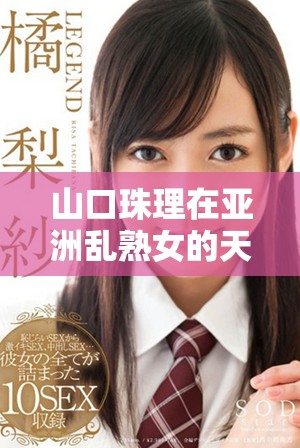 山口珠理在亚洲乱熟女的天地中，展现出独特的风采与魅力