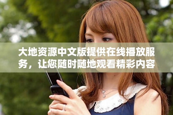 大地资源中文版提供在线播放服务，让您随时随地观看精彩内容
