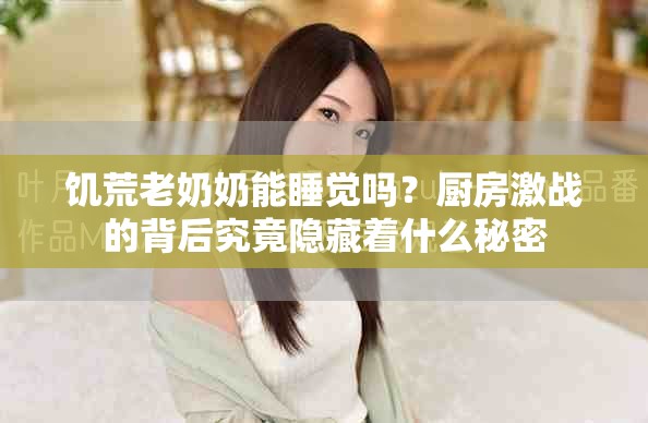 饥荒老奶奶能睡觉吗？厨房激战的背后究竟隐藏着什么秘密