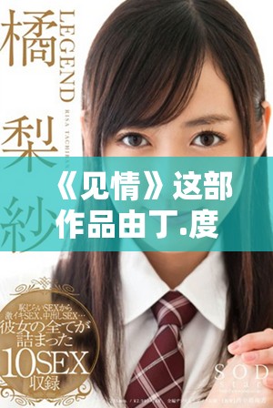 《见情》这部作品由丁.度巴斯创作，探索了人性的复杂与深刻