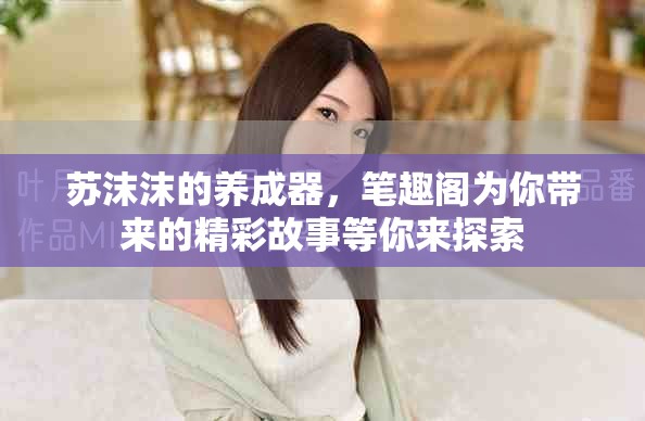 苏沫沫的养成器，笔趣阁为你带来的精彩故事等你来探索