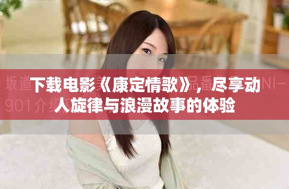 下载电影《康定情歌》，尽享动人旋律与浪漫故事的体验