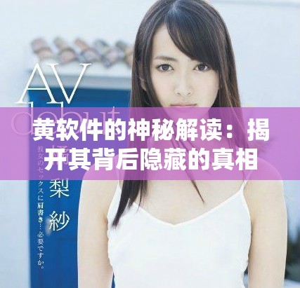 黄软件的神秘解读：揭开其背后隐藏的真相与应用潜力