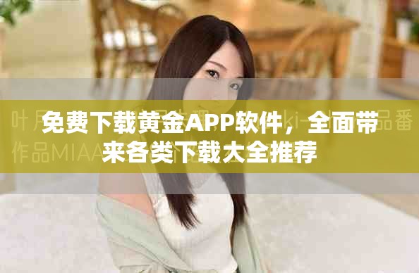免费下载黄金APP软件，全面带来各类下载大全推荐