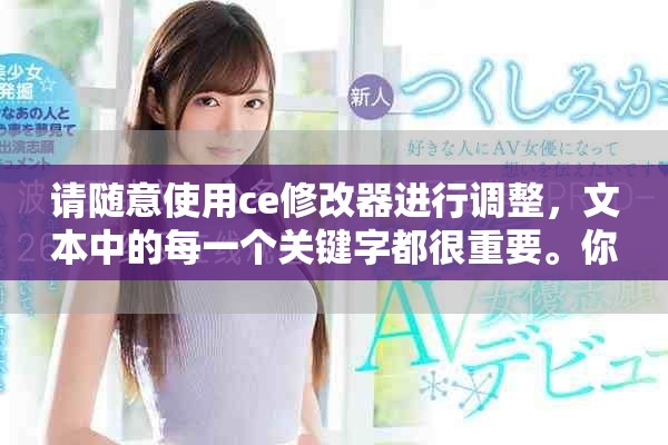 请随意使用ce修改器进行调整，文本中的每一个关键字都很重要。你可以尝试不同的风格。