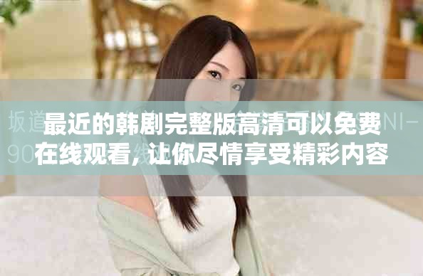 最近的韩剧完整版高清可以免费在线观看, 让你尽情享受精彩内容