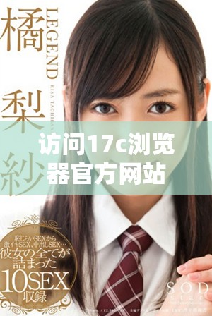 访问17c浏览器官方网站，轻松获取最新的浏览器信息与下载链接