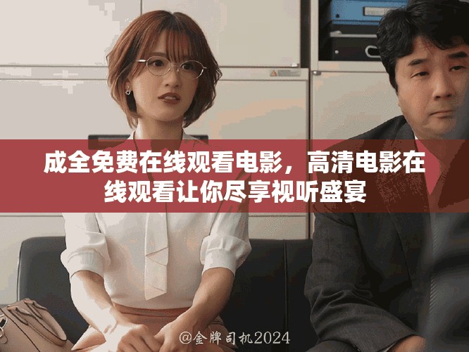 成全免费在线观看电影，高清电影在线观看让你尽享视听盛宴