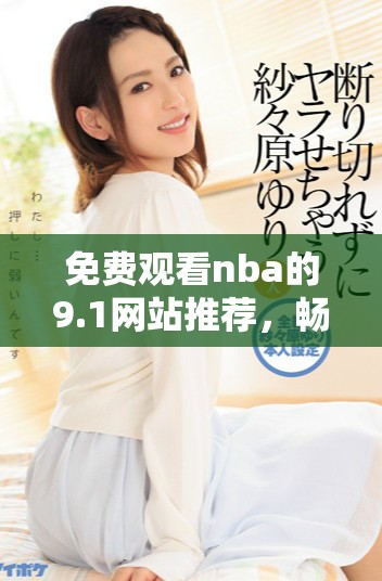 免费观看nba的9.1网站推荐，畅享精彩赛事直播不花一分钱