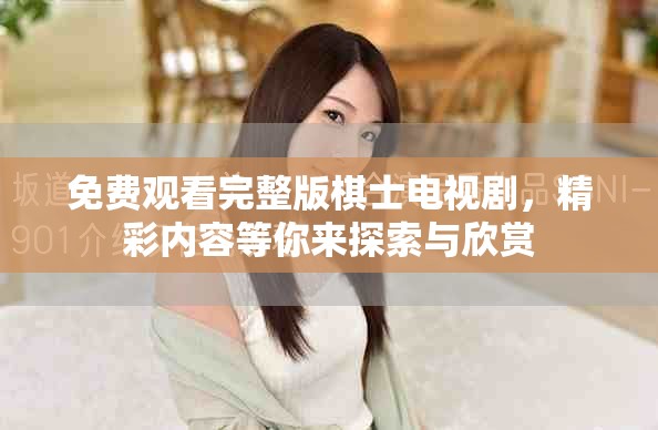 免费观看完整版棋士电视剧，精彩内容等你来探索与欣赏