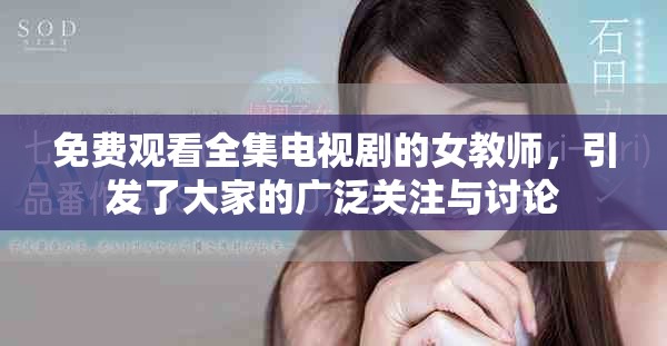 免费观看全集电视剧的女教师，引发了大家的广泛关注与讨论
