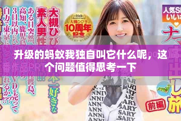 升级的蚂蚁我独自叫它什么呢，这个问题值得思考一下