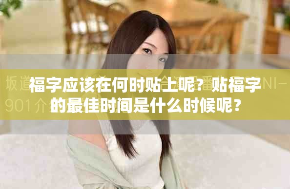 福字应该在何时贴上呢？贴福字的最佳时间是什么时候呢？