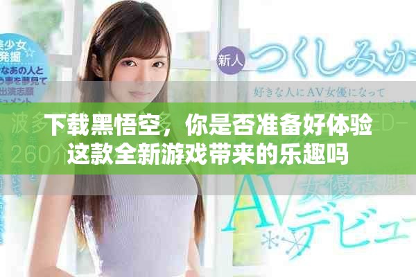 下载黑悟空，你是否准备好体验这款全新游戏带来的乐趣吗