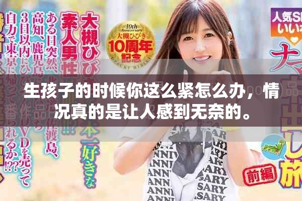 生孩子的时候你这么紧怎么办，情况真的是让人感到无奈的。