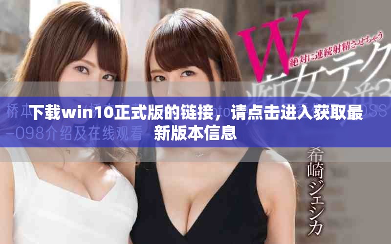 下载win10正式版的链接，请点击进入获取最新版本信息