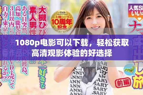 1080p电影可以下载，轻松获取高清观影体验的好选择