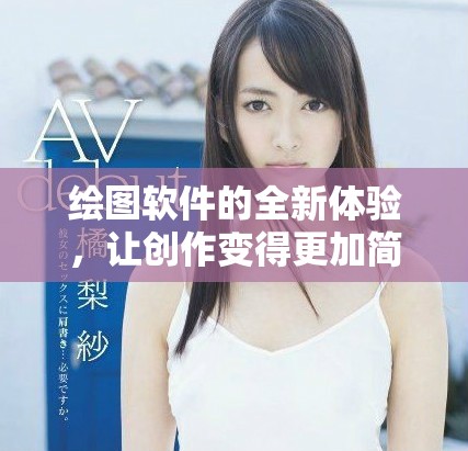 绘图软件的全新体验，让创作变得更加简单和有趣