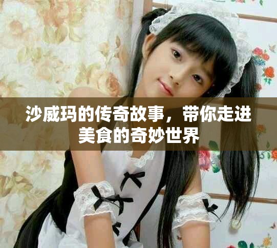 沙威玛的传奇故事，带你走进美食的奇妙世界