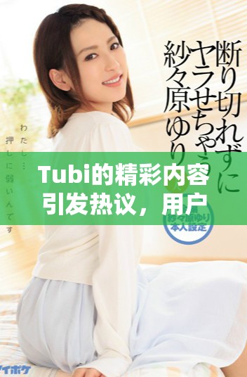 Tubi的精彩内容引发热议，用户纷纷分享观看体验与建议
