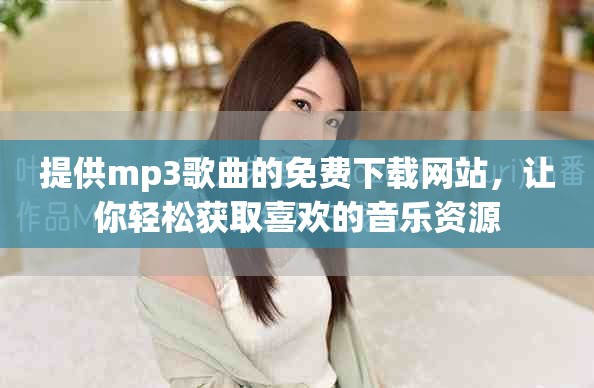 提供mp3歌曲的免费下载网站，让你轻松获取喜欢的音乐资源