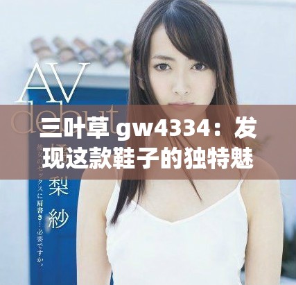 三叶草 gw4334：发现这款鞋子的独特魅力与时尚风格