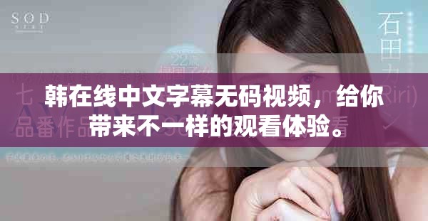 韩在线中文字幕无码视频，给你带来不一样的观看体验。