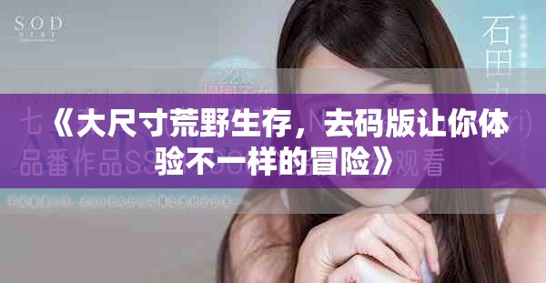 《大尺寸荒野生存，去码版让你体验不一样的冒险》