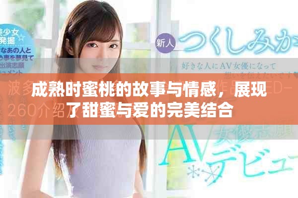 成熟时蜜桃的故事与情感，展现了甜蜜与爱的完美结合
