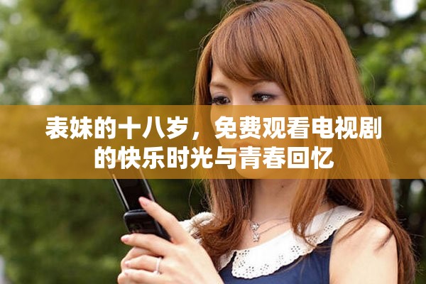 表妹的十八岁，免费观看电视剧的快乐时光与青春回忆